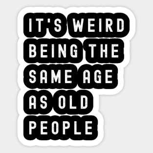 It's Weird Being The Same Age As Old People Sticker